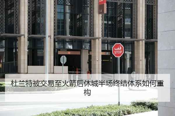 杜兰特被交易至火箭后休城半场终结体系如何重构