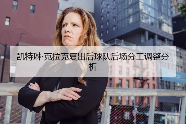 凯特琳·克拉克复出后球队后场分工调整分析