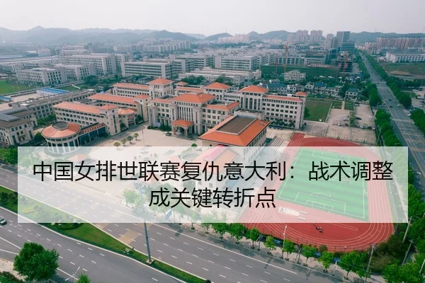 中国女排世联赛复仇意大利：战术调整成关键转折点