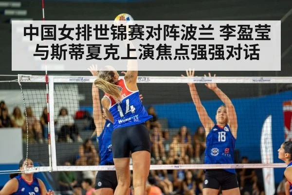 中国女排世锦赛对阵波兰 李盈莹与斯蒂夏克上演焦点强强对话
