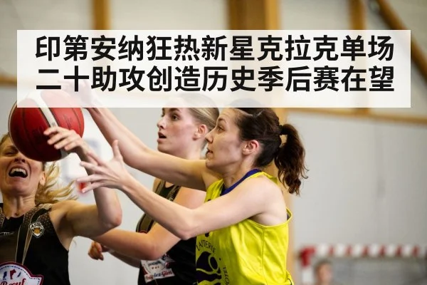 印第安纳狂热新星克拉克单场二十助攻创造历史季后赛在望